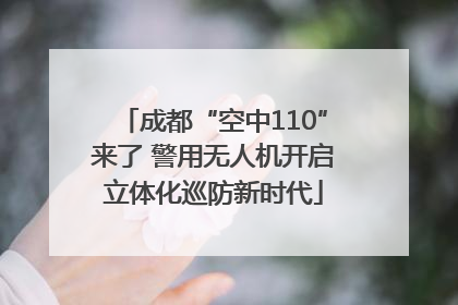 成都“空中110”来了 警用无人机开启立体化巡防新时代