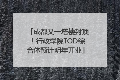 成都又一塔楼封顶！行政学院TOD综合体预计明年开业
