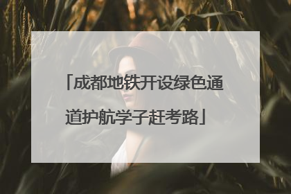 成都地铁开设绿色通道护航学子赶考路