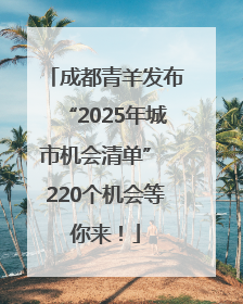 成都青羊发布“2025年城市机会清单” 220个机会等你来！