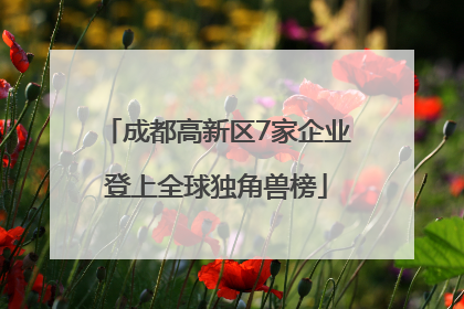 成都高新区7家企业登上全球独角兽榜