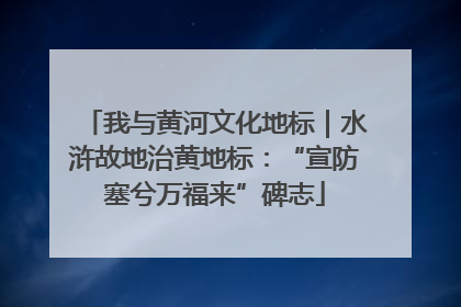 我与黄河文化地标｜水浒故地治黄地标：“宣防塞兮万福来”碑志