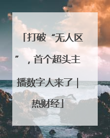 打破“无人区”，首个超头主播数字人来了｜热财经