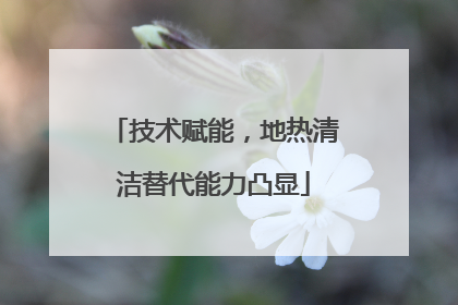 技术赋能，地热清洁替代能力凸显