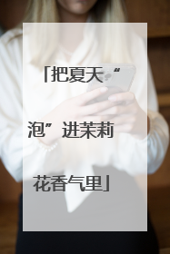 把夏天“泡”进茉莉花香气里