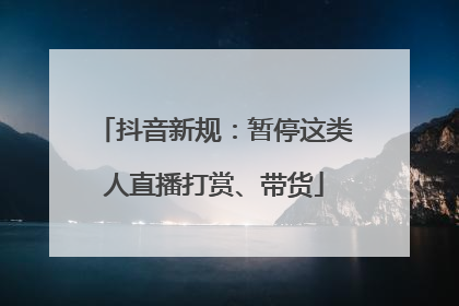 抖音新规：暂停这类人直播打赏、带货