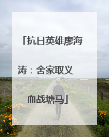 抗日英雄廖海涛：舍家取义 血战塘马