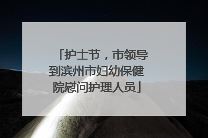 护士节，市领导到滨州市妇幼保健院慰问护理人员