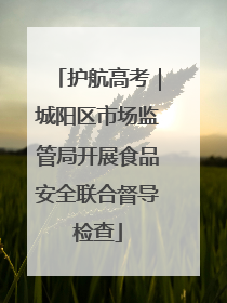 护航高考｜城阳区市场监管局开展食品安全联合督导检查