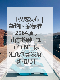 权威发布｜新增国家标准2964项，山东构建“1+4+N”标准化创新发展新格局