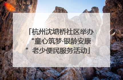 杭州沈塘桥社区举办“童心筑梦·银龄安康”老少便民服务活动