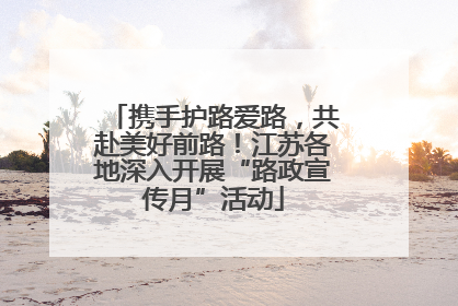 携手护路爱路，共赴美好前路！江苏各地深入开展“路政宣传月”活动