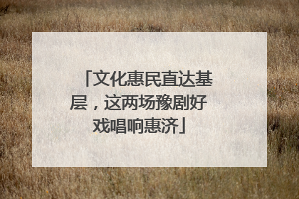 文化惠民直达基层，这两场豫剧好戏唱响惠济