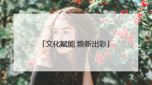 文化赋能 焕新出彩