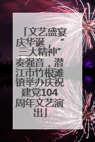 文艺盛宴庆华诞，“三大精神”奏强音，潜江市竹根滩镇举办庆祝建党104周年文艺演出