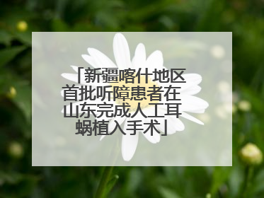 新疆喀什地区首批听障患者在山东完成人工耳蜗植入手术