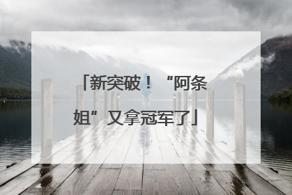 新突破！“阿条姐”又拿冠军了