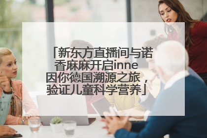新东方直播间与诺香麻麻开启inne因你德国溯源之旅，验证儿童科学营养