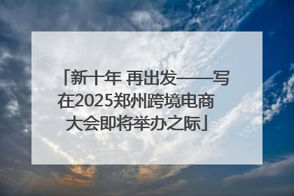 新十年 再出发——写在2025郑州跨境电商大会即将举办之际