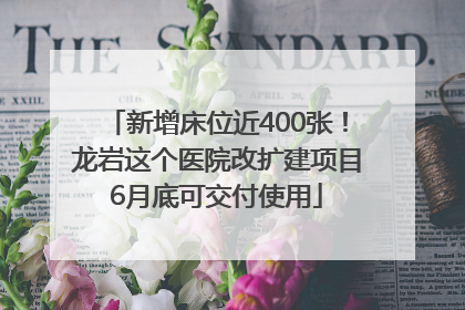 新增床位近400张！龙岩这个医院改扩建项目6月底可交付使用