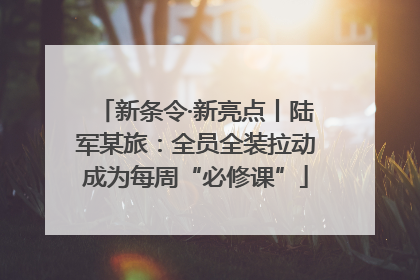 新条令·新亮点丨陆军某旅：全员全装拉动成为每周“必修课”