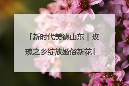 新时代美德山东｜玫瑰之乡绽放婚俗新花