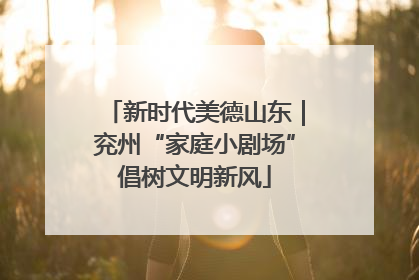 新时代美德山东｜兖州“家庭小剧场”倡树文明新风