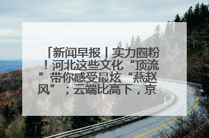 新闻早报丨实力圈粉！河北这些文化“顶流”带你感受最炫“燕赵风”；云端比高下，京津冀风筝高手“花式炫技”>>