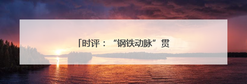 时评：“钢铁动脉”贯湘赣 绘就发展新图景