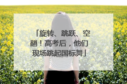 旋转、跳跃、空翻！高考后，他们现场跳起国标舞