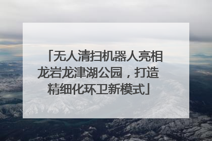 无人清扫机器人亮相龙岩龙津湖公园，打造精细化环卫新模式