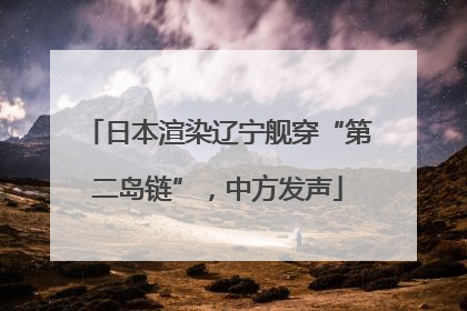 日本渲染辽宁舰穿“第二岛链”，中方发声
