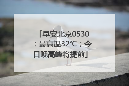 早安北京0530：最高温32℃；今日晚高峰将提前