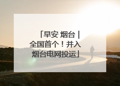 早安 烟台｜全国首个！并入烟台电网投运