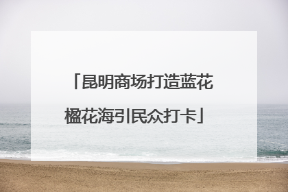 昆明商场打造蓝花楹花海引民众打卡