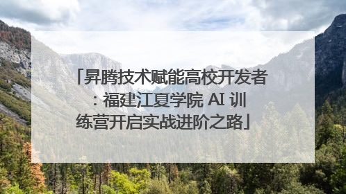 昇腾技术赋能高校开发者：福建江夏学院 AI 训练营开启实战进阶之路