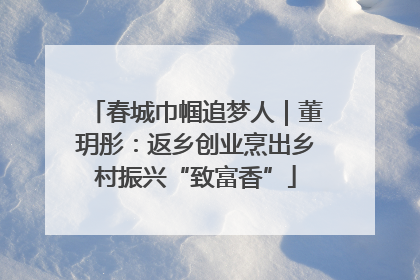 春城巾帼追梦人｜董玥彤：返乡创业烹出乡村振兴“致富香”