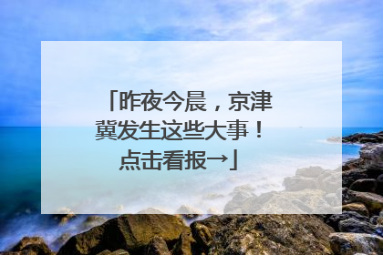昨夜今晨，京津冀发生这些大事！点击看报→