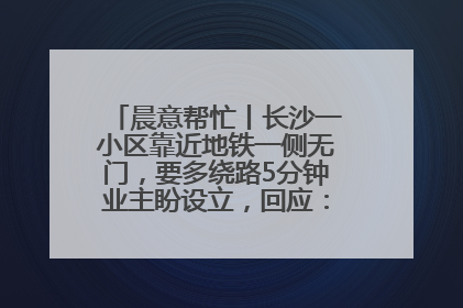晨意帮忙丨长沙一小区靠近地铁一侧无门，要多绕路5分钟业主盼设立，回应：意见不一致