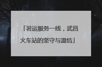 暑运服务一线，武昌火车站的坚守与温情