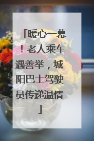 暖心一幕！老人乘车遇善举，城阳巴士驾驶员传递温情