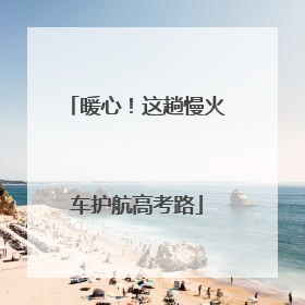 暖心！这趟慢火车护航高考路