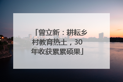 曾立新：耕耘乡村教育热土，30年收获累累硕果