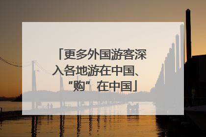 更多外国游客深入各地游在中国、“购”在中国