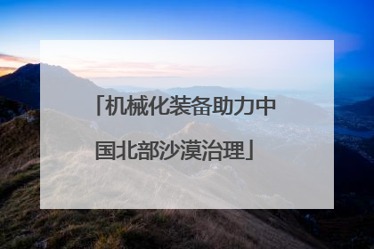 机械化装备助力中国北部沙漠治理