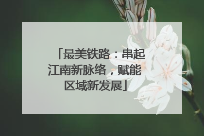 最美铁路：串起江南新脉络，赋能区域新发展
