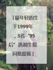最年轻的生于1999年，3名“95后”选调生拟同批提拔