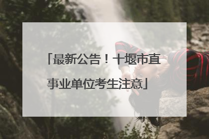 最新公告！十堰市直事业单位考生注意