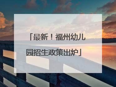 最新！福州幼儿园招生政策出炉