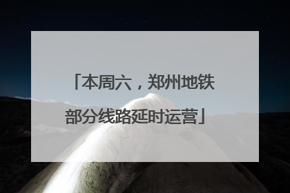 本周六，郑州地铁部分线路延时运营